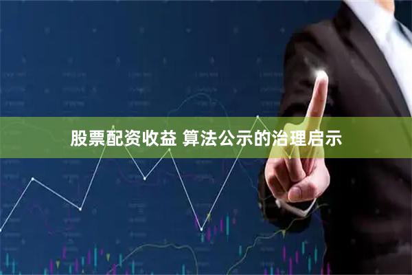 股票配资收益 算法公示的治理启示