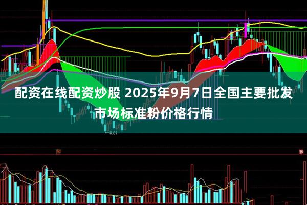配资在线配资炒股 2025年9月7日全国主要批发市场标准粉价格行情