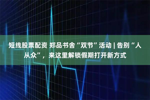 短线股票配资 郑品书舍“双节”活动 | 告别“人从众”，来这里解锁假期打开新方式